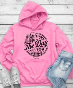 Have the Day You Deserve Skeleton Hoodie - Fun, Motivational Apparel Printed in the USA