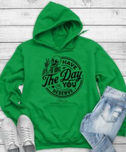 Have the Day You Deserve Skeleton Hoodie - Fun, Motivational Apparel Printed in the USA