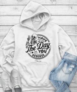 Have the Day You Deserve Skeleton Hoodie - Fun, Motivational Apparel Printed in the USA