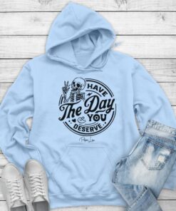 Have the Day You Deserve Skeleton Hoodie - Fun, Motivational Apparel Printed in the USA