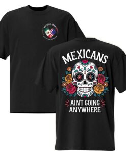 MEXICANS AIN'T GOING ANYWHERE - Bold Immigration Statement Tee