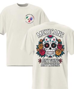 MEXICANS AIN'T GOING ANYWHERE - Bold Immigration Statement Tee