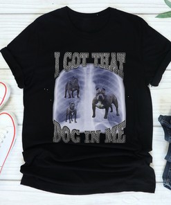 I Got That Dog In Me T Shirt