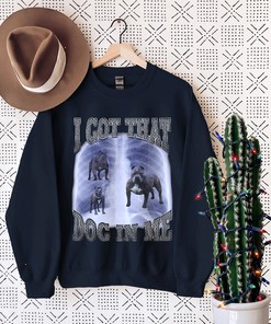 I Got That Dog In Me T Shirt